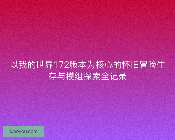 以我的世界172版本为核心的怀旧冒险生存与模组探索全记录
