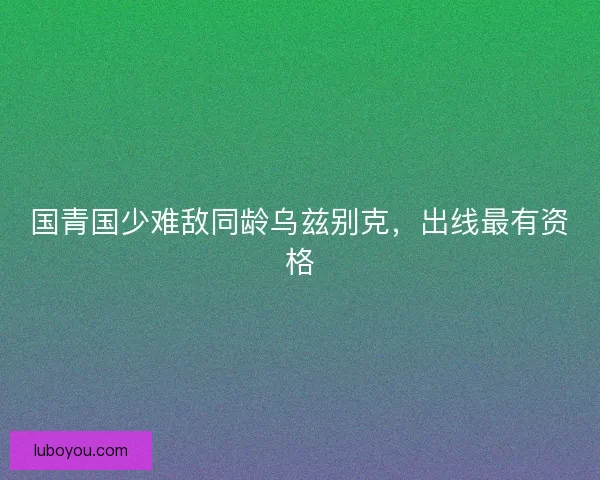 国青国少难敌同龄乌兹别克，出线最有资格