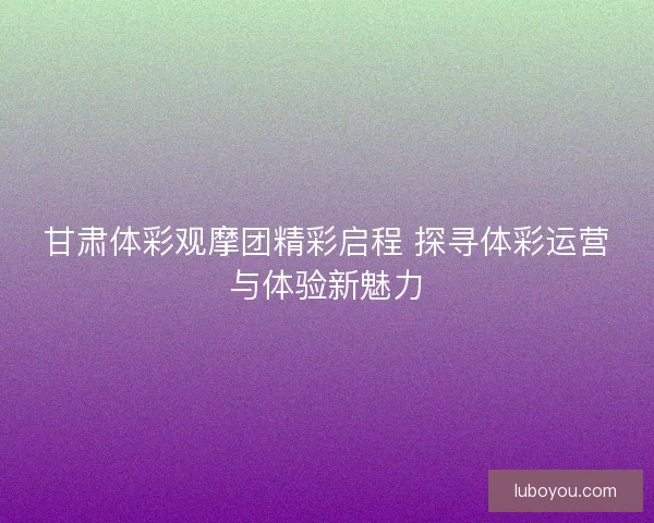 甘肃体彩观摩团精彩启程 探寻体彩运营与体验新魅力