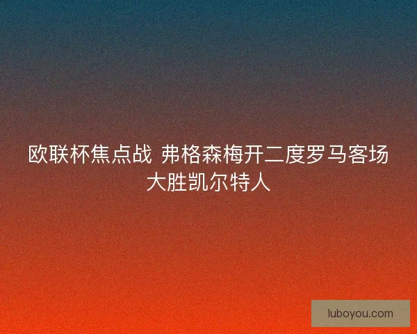 欧联杯焦点战 弗格森梅开二度罗马客场大胜凯尔特人 欧联杯焦点战 弗格森梅开二度罗马客场大胜凯尔特人
